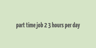 part time job 2 3 hours per day