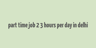 part time job 2 3 hours per day in delhi