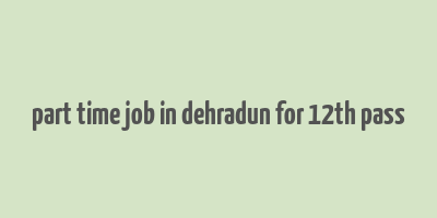 part time job in dehradun for 12th pass