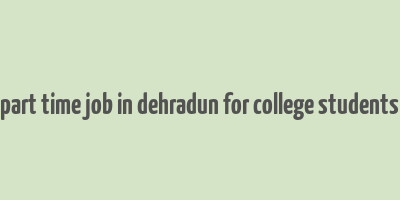 part time job in dehradun for college students