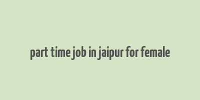 part time job in jaipur for female