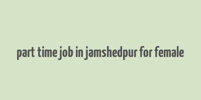 part time job in jamshedpur for female