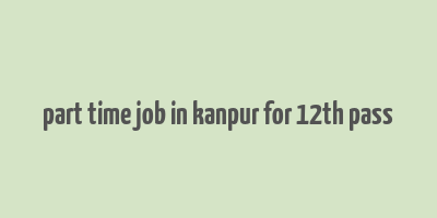 part time job in kanpur for 12th pass