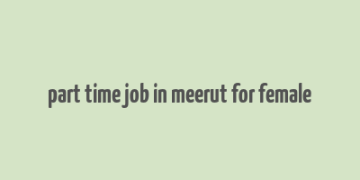 part time job in meerut for female