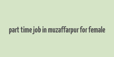 part time job in muzaffarpur for female