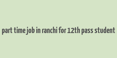 part time job in ranchi for 12th pass student