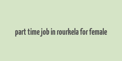 part time job in rourkela for female