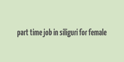 part time job in siliguri for female