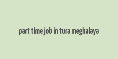 part time job in tura meghalaya