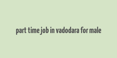 part time job in vadodara for male