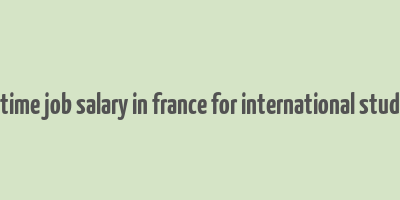 part time job salary in france for international students