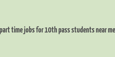 part time jobs for 10th pass students near me