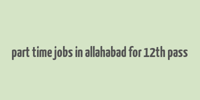 part time jobs in allahabad for 12th pass