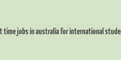 part time jobs in australia for international students