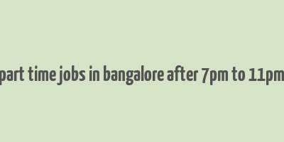 part time jobs in bangalore after 7pm to 11pm