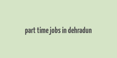 part time jobs in dehradun