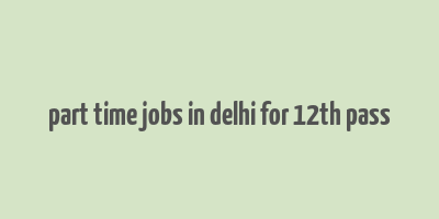 part time jobs in delhi for 12th pass