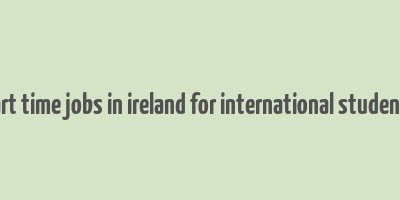 part time jobs in ireland for international students