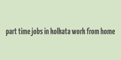 part time jobs in kolkata work from home