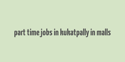 part time jobs in kukatpally in malls