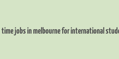 part time jobs in melbourne for international students