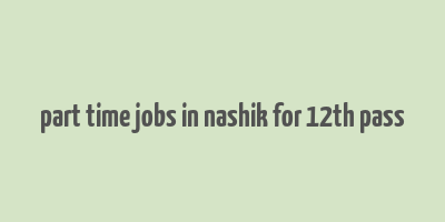 part time jobs in nashik for 12th pass