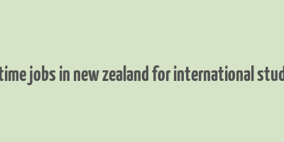 part time jobs in new zealand for international students