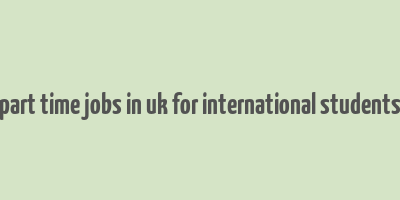 part time jobs in uk for international students