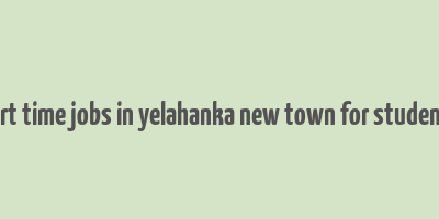 part time jobs in yelahanka new town for students