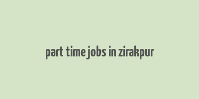 part time jobs in zirakpur