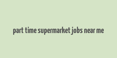 part time supermarket jobs near me