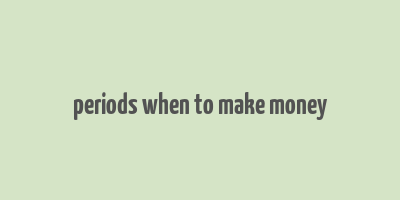 periods when to make money