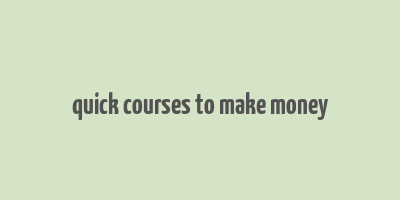 quick courses to make money