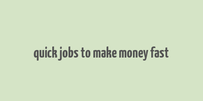 quick jobs to make money fast