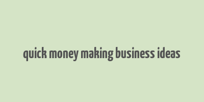 quick money making business ideas