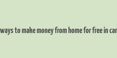 real ways to make money from home for free in canada