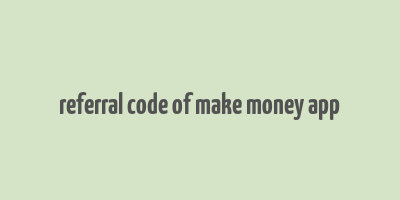 referral code of make money app