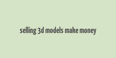 selling 3d models make money