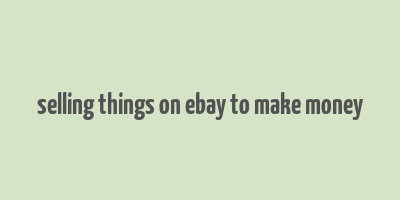 selling things on ebay to make money