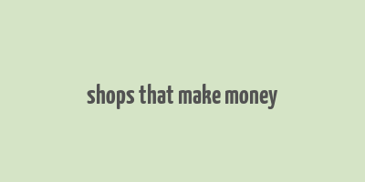 shops that make money