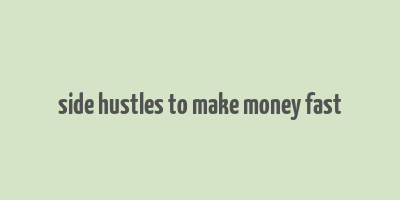 side hustles to make money fast