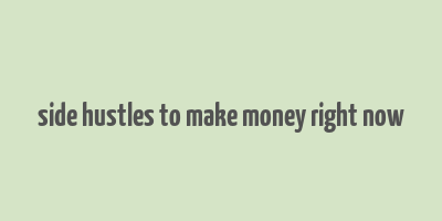 side hustles to make money right now