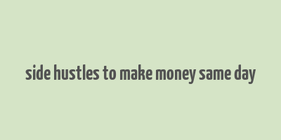 side hustles to make money same day