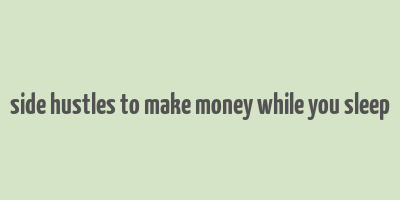 side hustles to make money while you sleep