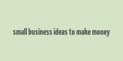 small business ideas to make money