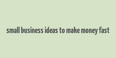 small business ideas to make money fast