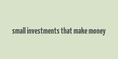 small investments that make money