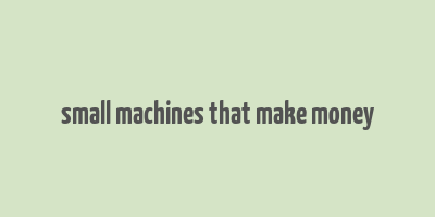 small machines that make money