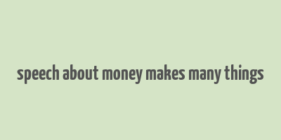 speech about money makes many things