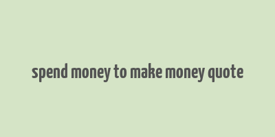 spend money to make money quote